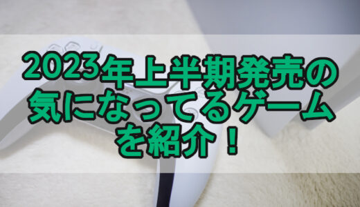 【ゲーム】2023年上半期発売の気になってるゲームを紹介！