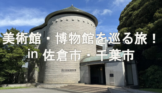 【展覧会】美術館・博物館を巡る旅！ in 佐倉市・千葉市